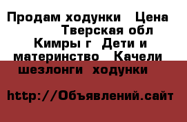 Продам ходунки › Цена ­ 1 000 - Тверская обл., Кимры г. Дети и материнство » Качели, шезлонги, ходунки   